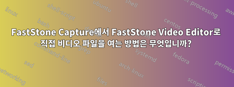 FastStone Capture에서 FastStone Video Editor로 직접 비디오 파일을 여는 방법은 무엇입니까?