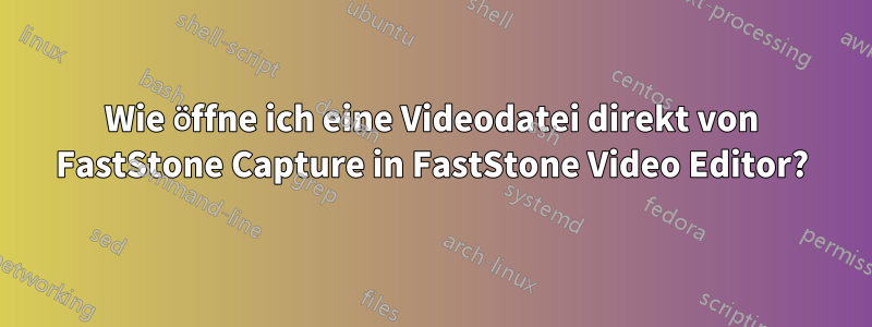 Wie öffne ich eine Videodatei direkt von FastStone Capture in FastStone Video Editor?
