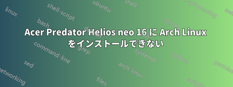 Acer Predator Helios neo 16 に Arch Linux をインストールできない