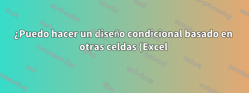 ¿Puedo hacer un diseño condicional basado en otras celdas (Excel)?