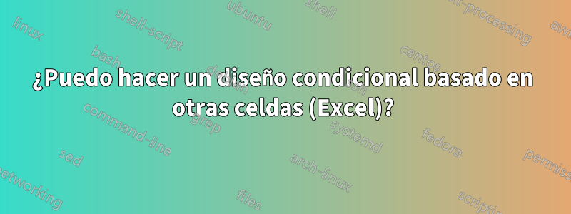 ¿Puedo hacer un diseño condicional basado en otras celdas (Excel)?