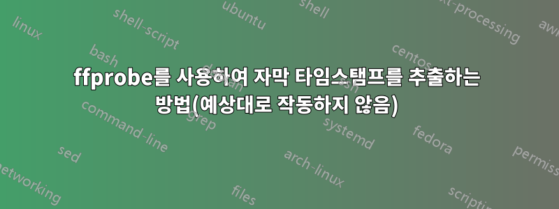 ffprobe를 사용하여 자막 타임스탬프를 추출하는 방법(예상대로 작동하지 않음)