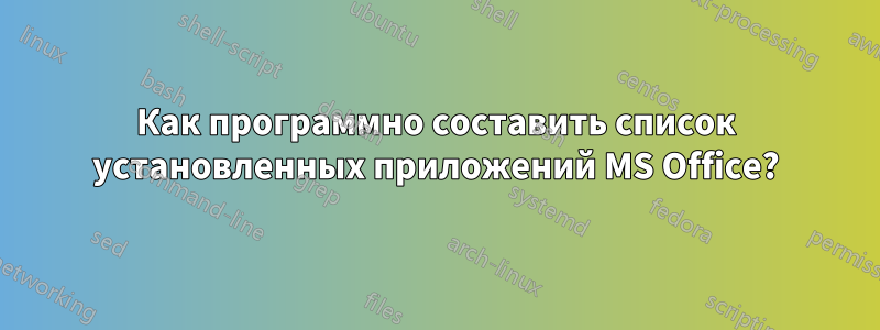 Как программно составить список установленных приложений MS Office?