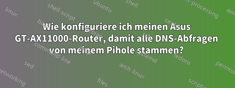 Wie konfiguriere ich meinen Asus GT-AX11000-Router, damit alle DNS-Abfragen von meinem Pihole stammen?