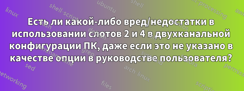 Есть ли какой-либо вред/недостатки в использовании слотов 2 и 4 в двухканальной конфигурации ПК, даже если это не указано в качестве опции в руководстве пользователя?