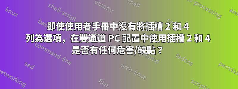 即使使用者手冊中沒有將插槽 2 和 4 列為選項，在雙通道 PC 配置中使用插槽 2 和 4 是否有任何危害/缺點？