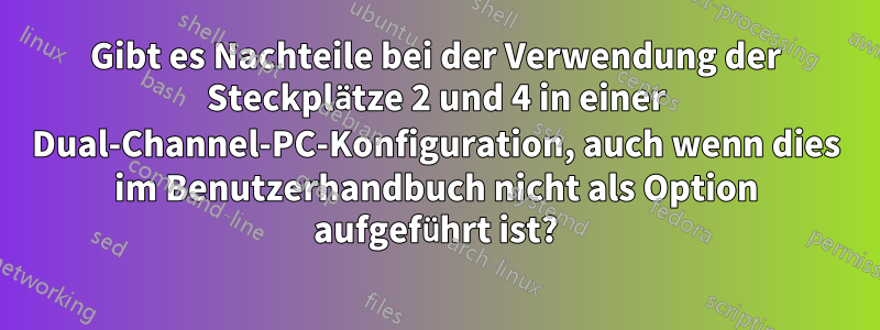 Gibt es Nachteile bei der Verwendung der Steckplätze 2 und 4 in einer Dual-Channel-PC-Konfiguration, auch wenn dies im Benutzerhandbuch nicht als Option aufgeführt ist?