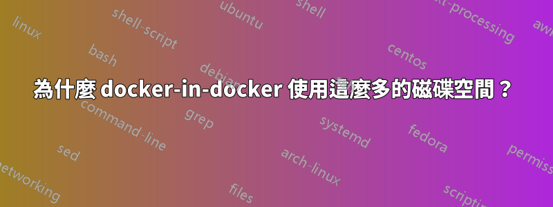 為什麼 docker-in-docker 使用這麼多的磁碟空間？