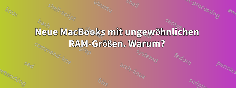 Neue MacBooks mit ungewöhnlichen RAM-Größen. Warum?