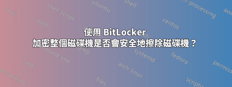 使用 BitLocker 加密整個磁碟機是否會安全地擦除磁碟機？