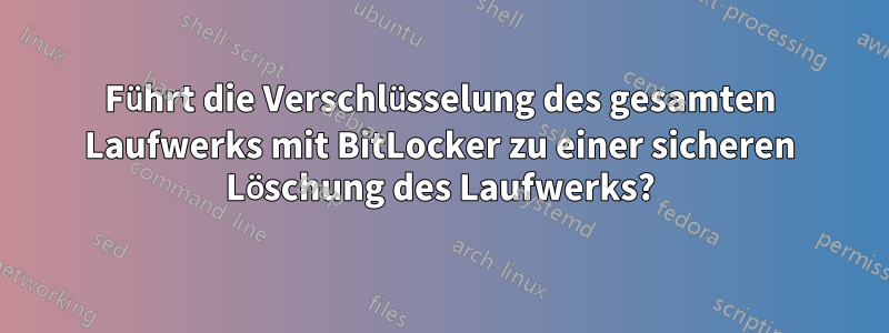 Führt die Verschlüsselung des gesamten Laufwerks mit BitLocker zu einer sicheren Löschung des Laufwerks?