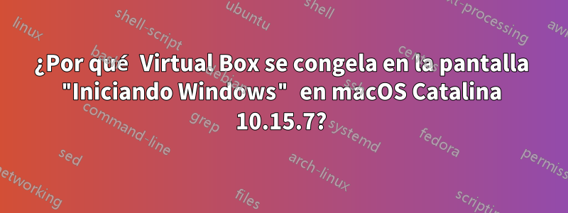 ¿Por qué Virtual Box se congela en la pantalla "Iniciando Windows" en macOS Catalina 10.15.7?