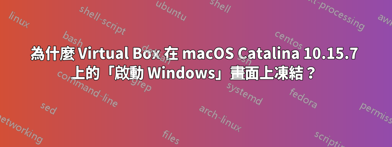 為什麼 Virtual Box 在 macOS Catalina 10.15.7 上的「啟動 Windows」畫面上凍結？