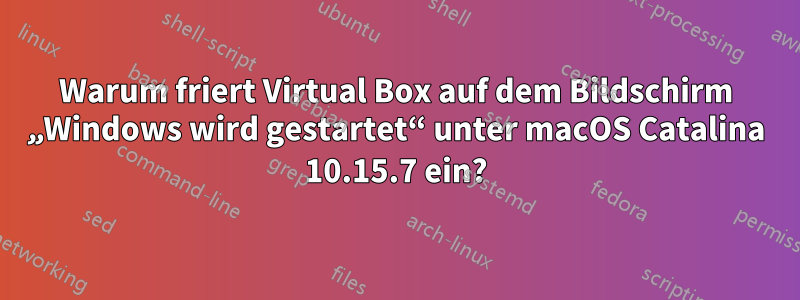 Warum friert Virtual Box auf dem Bildschirm „Windows wird gestartet“ unter macOS Catalina 10.15.7 ein?