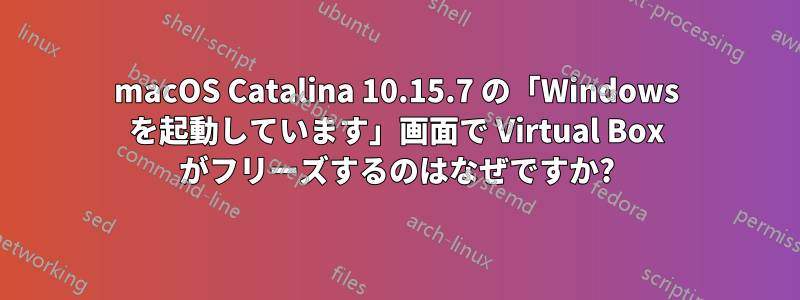 macOS Catalina 10.15.7 の「Windows を起動しています」画面で Virtual Box がフリーズするのはなぜですか?