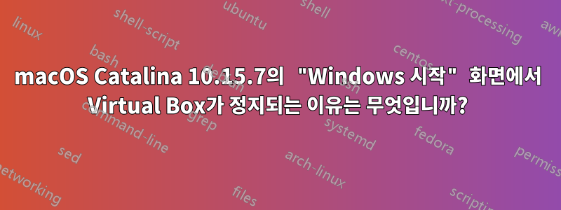 macOS Catalina 10.15.7의 "Windows 시작" 화면에서 Virtual Box가 정지되는 이유는 무엇입니까?