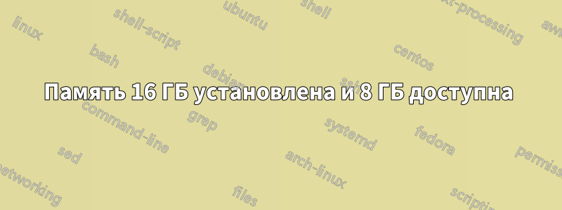Память 16 ГБ установлена ​​и 8 ГБ доступна