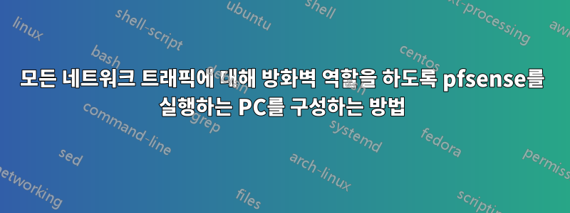 모든 네트워크 트래픽에 대해 방화벽 역할을 하도록 pfsense를 실행하는 PC를 구성하는 방법