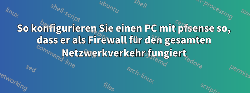 So konfigurieren Sie einen PC mit pfsense so, dass er als Firewall für den gesamten Netzwerkverkehr fungiert