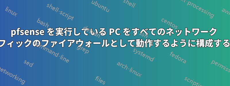 pfsense を実行している PC をすべてのネットワーク トラフィックのファイアウォールとして動作するように構成する方法