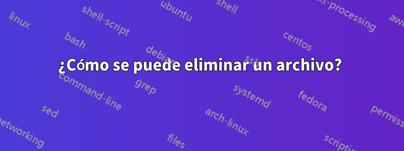 ¿Cómo se puede eliminar un archivo?