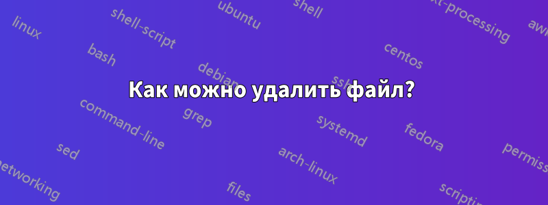 Как можно удалить файл?