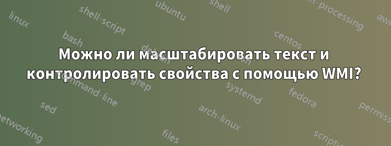 Можно ли масштабировать текст и контролировать свойства с помощью WMI?