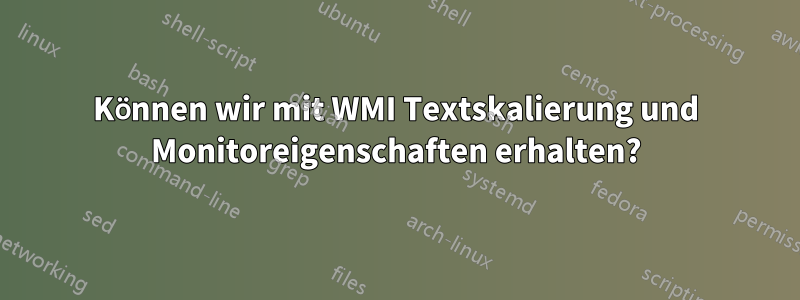 Können wir mit WMI Textskalierung und Monitoreigenschaften erhalten?