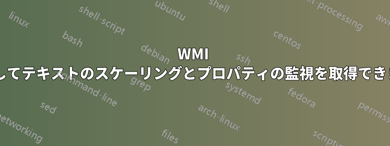WMI を使用してテキストのスケーリングとプロパティの監視を取得できますか?