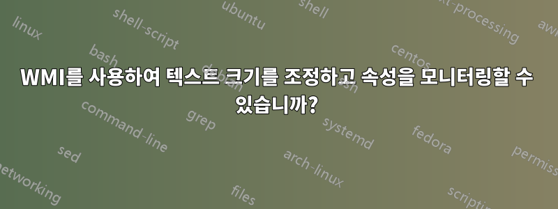 WMI를 사용하여 텍스트 크기를 조정하고 속성을 모니터링할 수 있습니까?