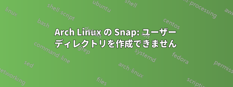 Arch Linux の Snap: ユーザー ディレクトリを作成できません
