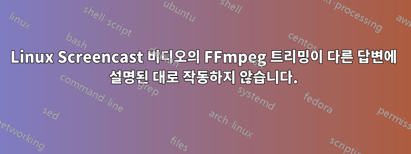Linux Screencast 비디오의 FFmpeg 트리밍이 다른 답변에 설명된 대로 작동하지 않습니다.