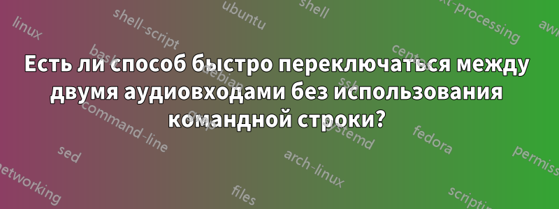 Есть ли способ быстро переключаться между двумя аудиовходами без использования командной строки?