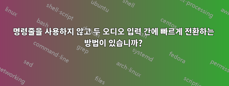 명령줄을 사용하지 않고 두 오디오 입력 간에 빠르게 전환하는 방법이 있습니까?