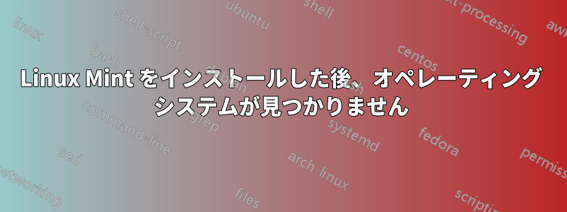 Linux Mint をインストールした後、オペレーティング システムが見つかりません