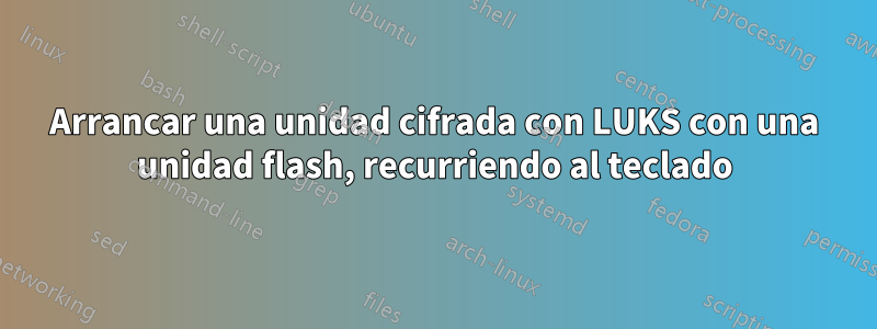 Arrancar una unidad cifrada con LUKS con una unidad flash, recurriendo al teclado