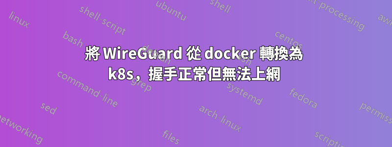 將 WireGuard 從 docker 轉換為 k8s，握手正常但無法上網