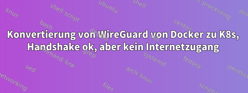 Konvertierung von WireGuard von Docker zu K8s, Handshake ok, aber kein Internetzugang