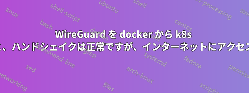 WireGuard を docker から k8s に変換すると、ハンドシェイクは正常ですが、インターネットにアクセスできません