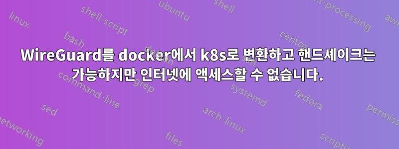 WireGuard를 docker에서 k8s로 변환하고 핸드셰이크는 가능하지만 인터넷에 액세스할 수 없습니다.