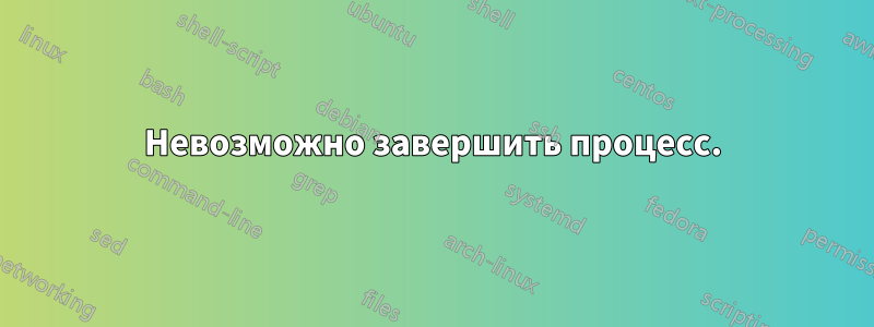 Невозможно завершить процесс.