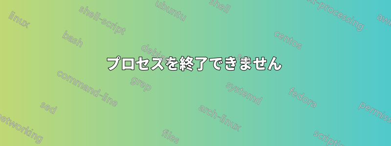 プロセスを終了できません
