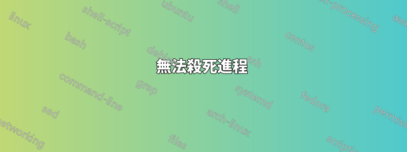 無法殺死進程