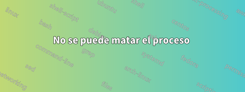No se puede matar el proceso