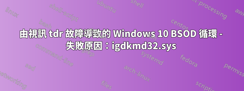 由視訊 tdr 故障導致的 Windows 10 BSOD 循環 - 失敗原因：igdkmd32.sys
