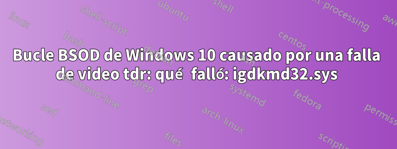Bucle BSOD de Windows 10 causado por una falla de video tdr: qué falló: igdkmd32.sys
