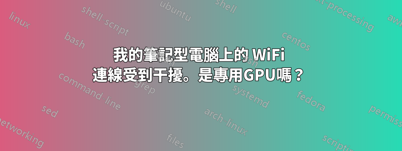 我的筆記型電腦上的 WiFi 連線受到干擾。是專用GPU嗎？