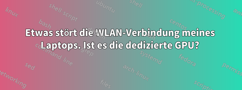 Etwas stört die WLAN-Verbindung meines Laptops. Ist es die dedizierte GPU?