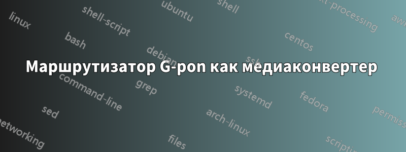 Маршрутизатор G-pon как медиаконвертер