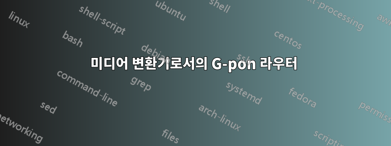 미디어 변환기로서의 G-pon 라우터